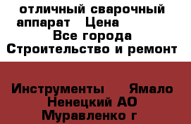 отличный сварочный аппарат › Цена ­ 3 500 - Все города Строительство и ремонт » Инструменты   . Ямало-Ненецкий АО,Муравленко г.